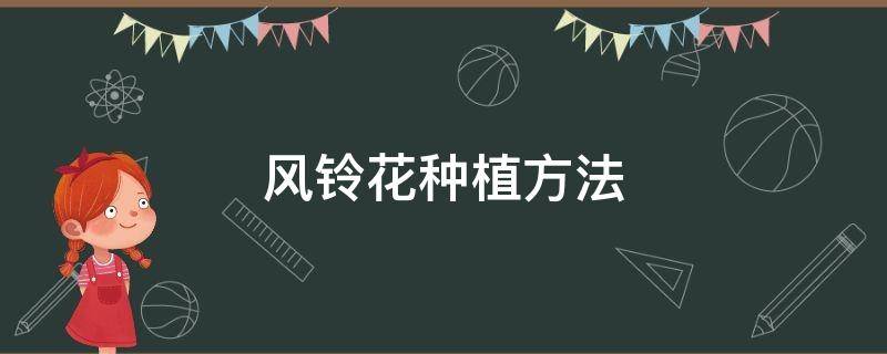 风铃花种植方法 风铃花种植方法和时间