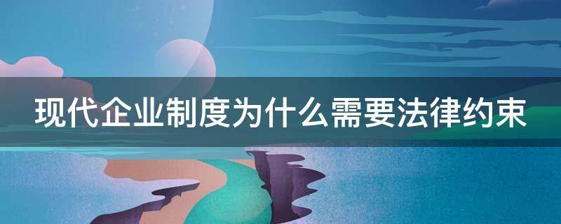 现代企业制度为什么需要法律约束（为什么说现代企业制度的目标是公司制）