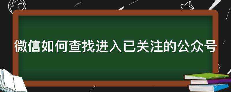 微信如何查找进入已关注的公众号（微信如何查找进入已关注的公众号内容）