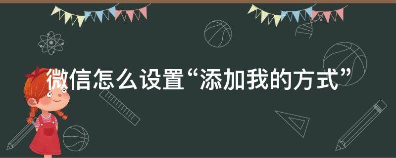 微信怎么设置“添加我的方式”（微信怎么设置添加我的方式全部关闭）