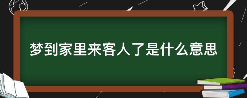 梦到家里来客人了是什么意思（做梦梦见家里来客人了是什么意思）