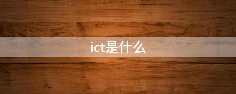 ict是什么（ict是什么行业）