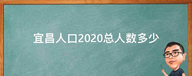 宜昌人口2020总人数多少 2020宜昌常住人口总人数