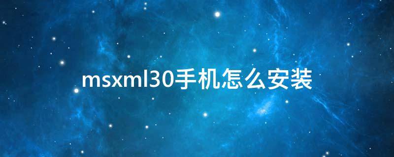 msxml30手机怎么安装 msxml4.0怎么安装