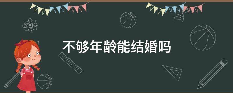 不够年龄能结婚吗 不够年龄可以结婚吗