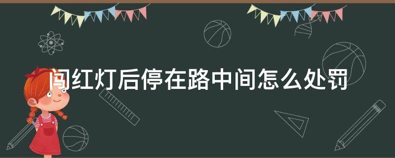 闯红灯后停在路中间怎么处罚（闯红灯后停在路中间怎么处罚六盘水）