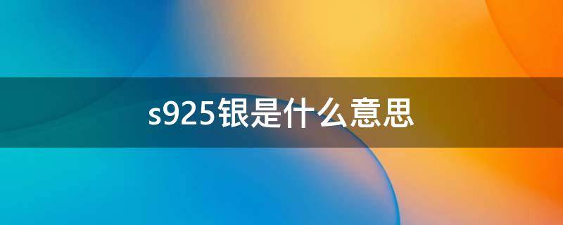 s925银是什么意思（材质s925银是什么意思）