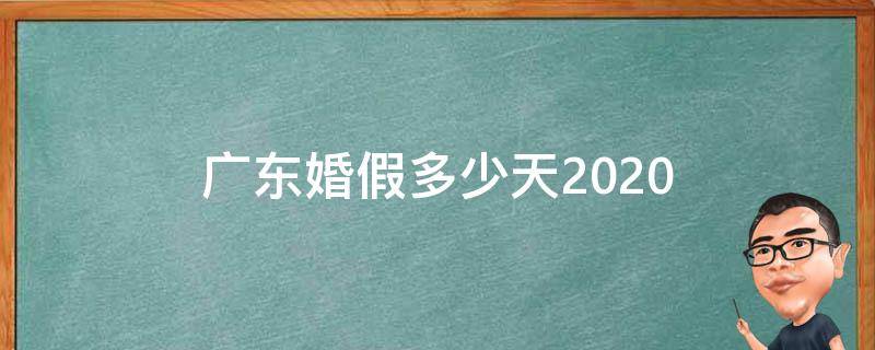 广东婚假多少天2020（广东婚假多少天2020年新规定）