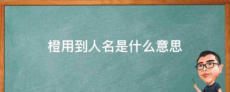 橙用到人名是什么意思 橙取名的意思是什么