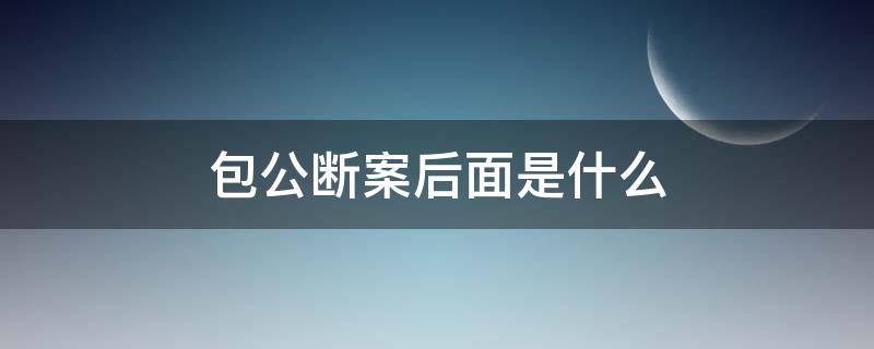 包公断案后面是什么（包公断案的故事）