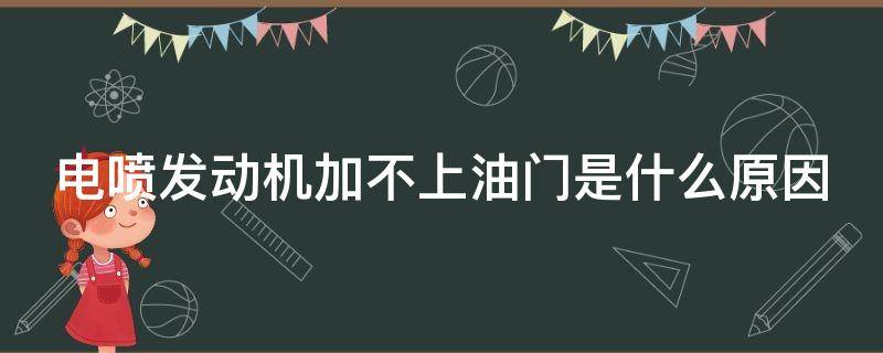 电喷发动机加不上油门是什么原因 电喷发动机加不上油门是什么原因造成的