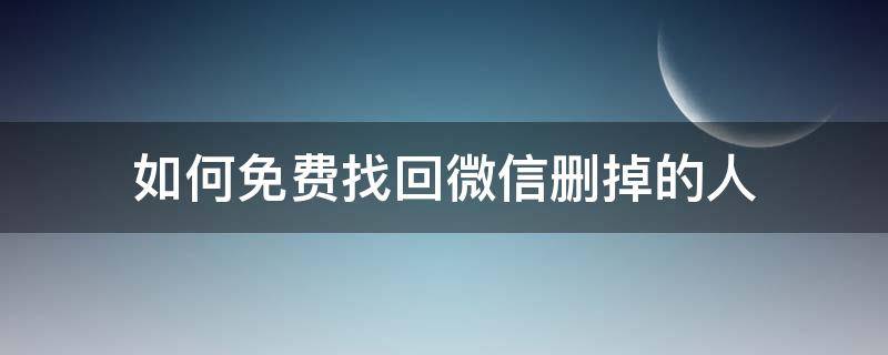 如何免费找回微信删掉的人（微信删掉的人怎么找回来）