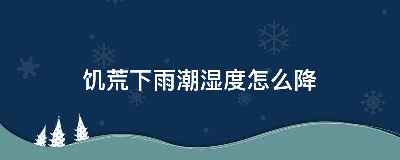 饥荒下雨潮湿度怎么降 饥荒下雨潮湿怎么办