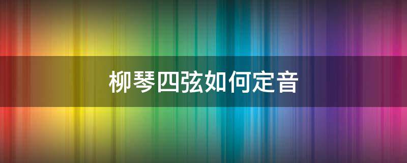 柳琴四弦如何定音 柳琴四弦音调