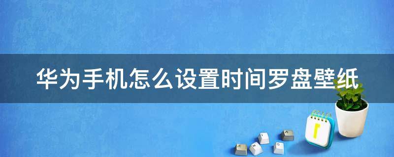 华为手机怎么设置时间罗盘壁纸 华为时间壁纸怎么换