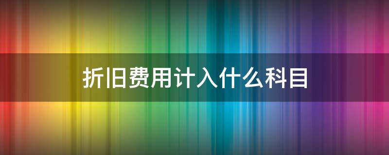 折旧费用计入什么科目 车间折旧费用计入什么科目