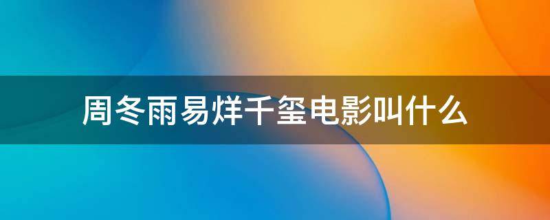 周冬雨易烊千玺电影叫什么 易烊千玺和周冬雨的电影叫什么名字