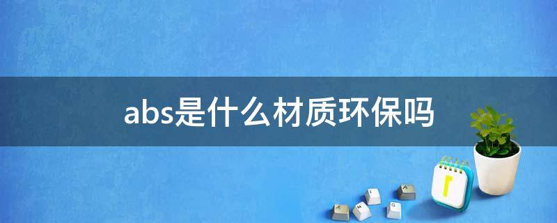 abs是什么材质环保吗 什么叫abs环保材料