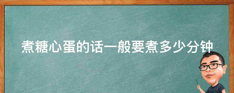 煮糖心蛋的话一般要煮多少分钟（煮糖心蛋一般几分钟）