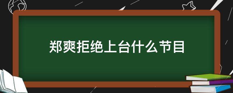 郑爽拒绝上台什么节目 郑爽参加节目录制