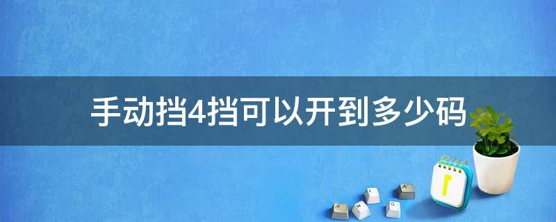 手动挡4挡可以开到多少码（手动挡4档开多少码）