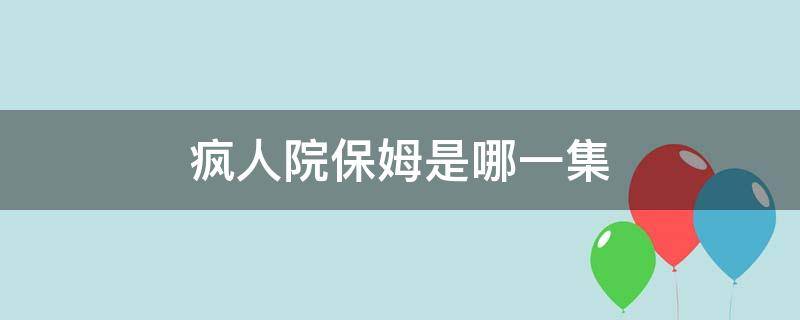 疯人院保姆是哪一集（疯人院保姆是第几集）