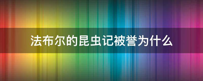 法布尔的昆虫记被誉为什么（法布尔的昆虫记被誉为什么奖）