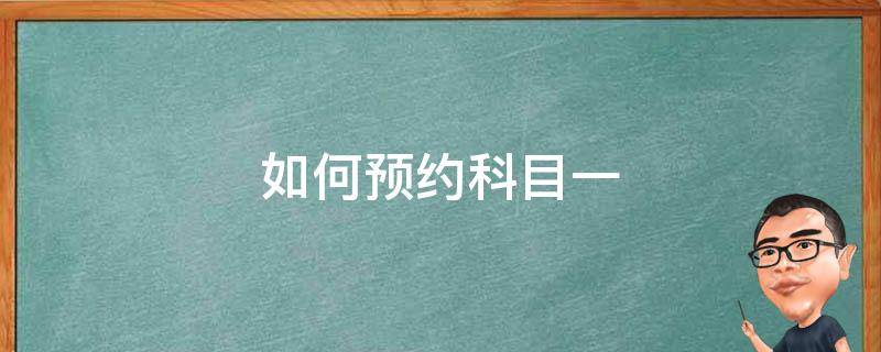 如何预约科目一（如何预约科目一考试时间）