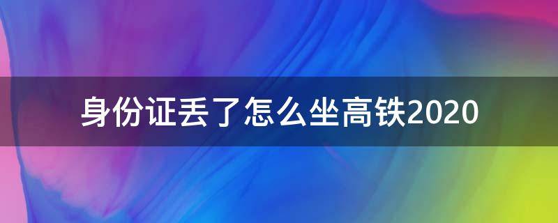 身份证丢了怎么坐高铁2020 身份证丢了怎么坐高铁取票