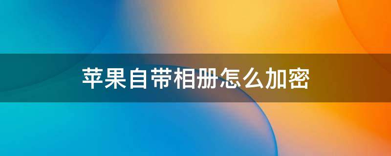 苹果自带相册怎么加密 iphone自带相册怎么加密