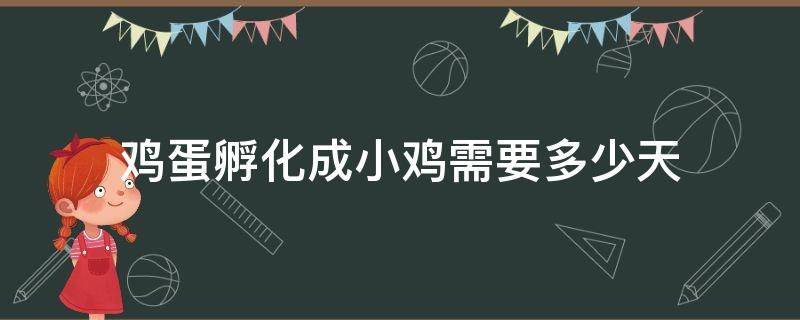 鸡蛋孵化成小鸡需要多少天（鸡蛋孵化成小鸡需要多少天温度）