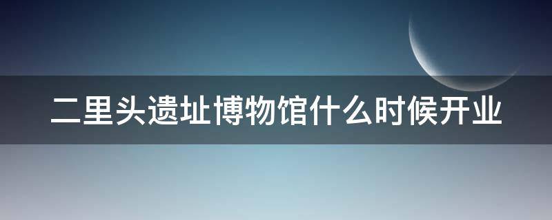 二里头遗址博物馆什么时候开业 二里头遗址博物馆文物介绍