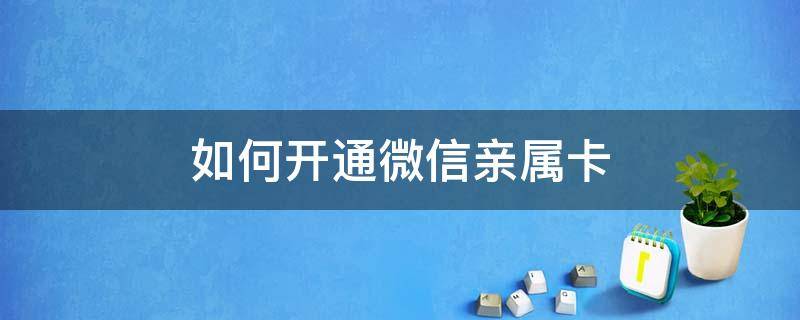 如何开通微信亲属卡 微信怎么开通亲属卡