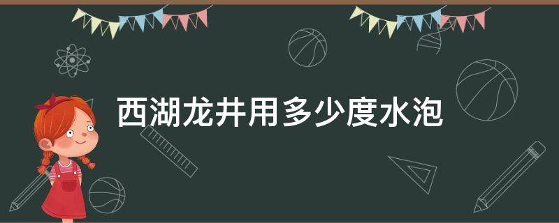 西湖龙井用多少度水泡 西湖龙井泡水温度