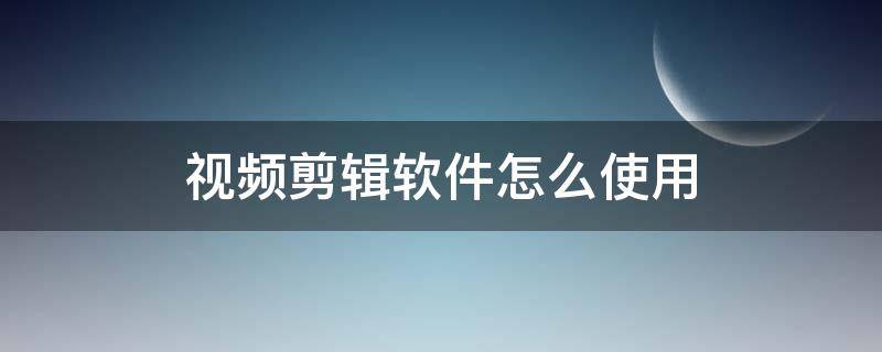 视频剪辑软件怎么使用（视频软件怎么剪辑视频）