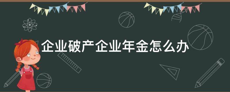 企业破产企业年金怎么办（企业倒闭后企业年金怎么办）