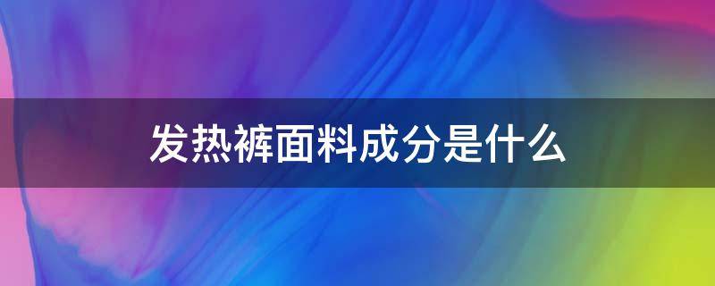 发热裤面料成分是什么（皮裤的面料成分是什么）