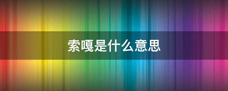 索嘎是什么意思 索嘎是什么意思?