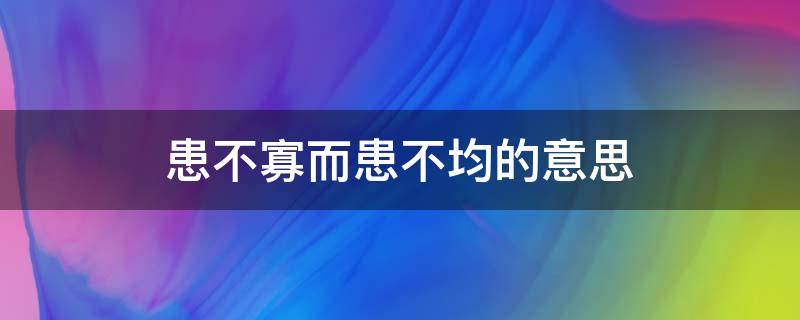 患不寡而患不均的意思（患寡而患不均这句话是什么意思）