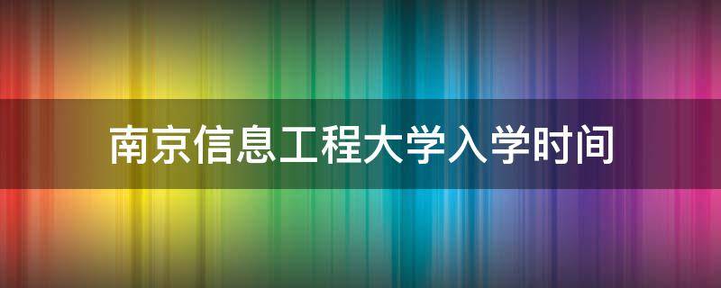 南京信息工程大学入学时间（南京信息工程大学入学须知）