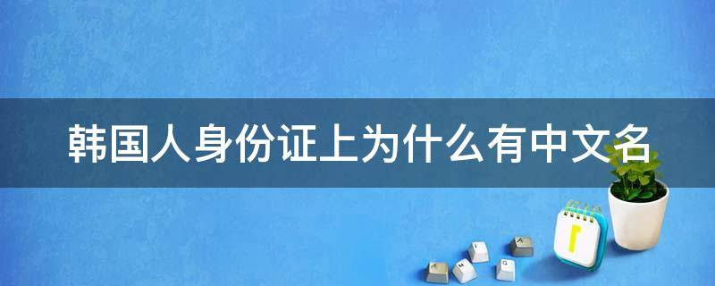 韩国人身份证上为什么有中文名（为什么韩国人身份证都有一个中文名）