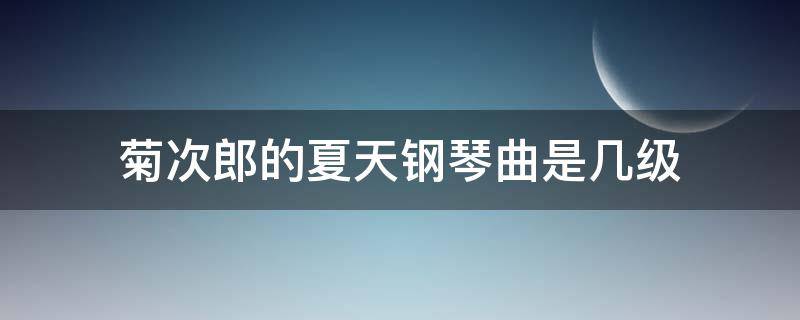 菊次郎的夏天钢琴曲是几级 菊次郎的夏天钢琴曲是几级水平