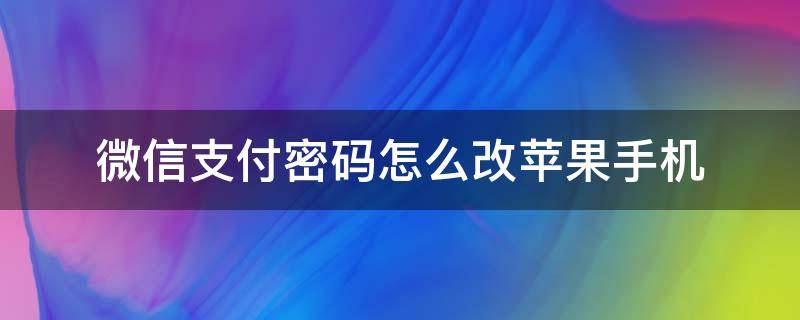 微信支付密码怎么改苹果手机 苹果手机改微信支付密码怎么改