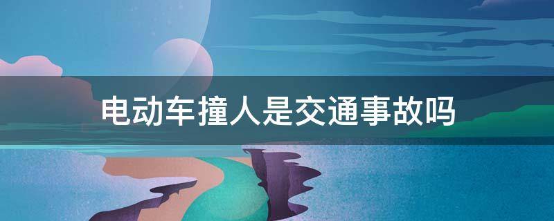 电动车撞人是交通事故吗（电动单车撞人算交通事故吗?）