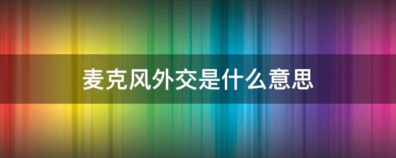 麦克风外交是什么意思（麦克风式外交 英文）