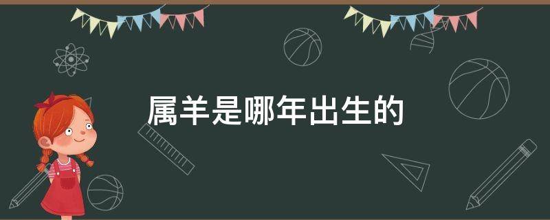 属羊是哪年出生的（属羊是哪年出生的人）