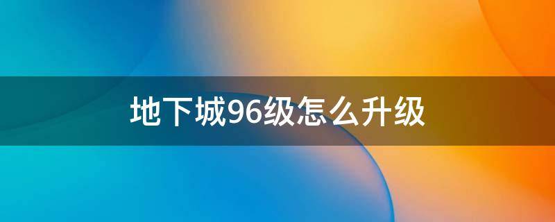 地下城96级怎么升级 地下城96级去哪里升级最快