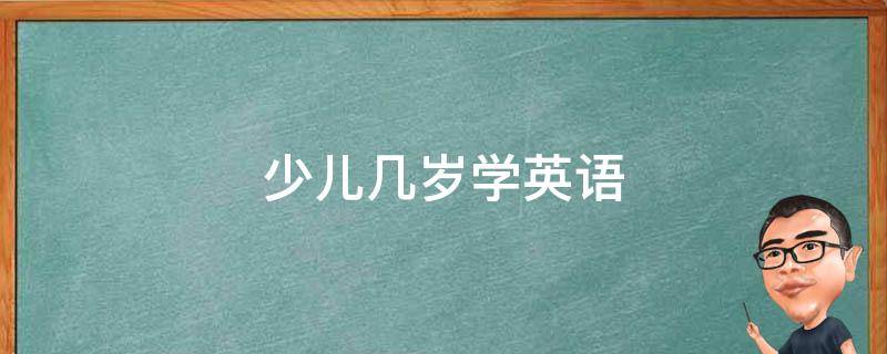 少儿几岁学英语 少儿几岁开始学英语