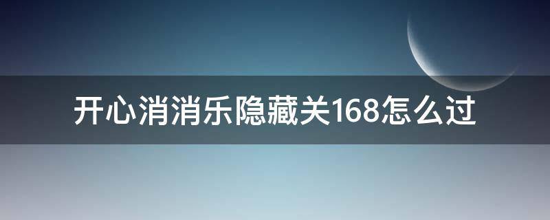 开心消消乐隐藏关168怎么过（开心消消乐隐藏关168怎么过视频）