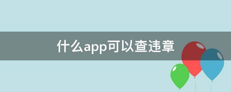 什么app可以查违章 什么app可以查车辆违章